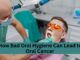 How Bad Oral Hygiene Can Lead to Oral Cancer